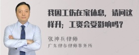 我因工伤在家休息，请问这样升；工资会受影响吗？