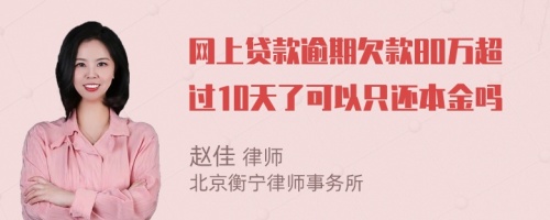 网上贷款逾期欠款80万超过10天了可以只还本金吗