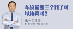 车贷逾期三个月了可以协商吗？