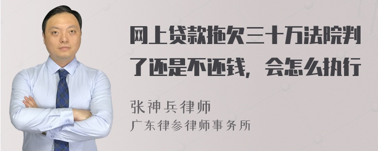 网上贷款拖欠三十万法院判了还是不还钱，会怎么执行