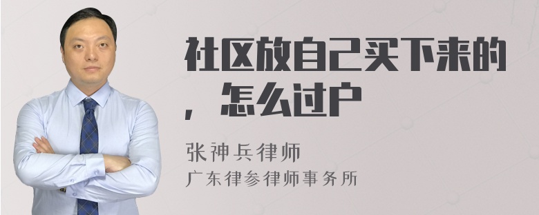 社区放自己买下来的，怎么过户