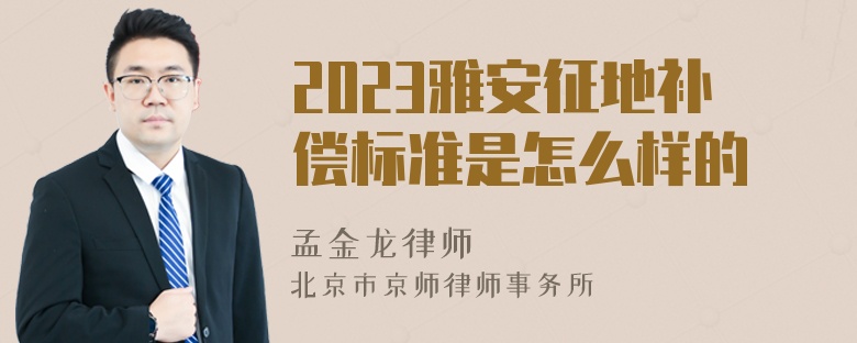 2023雅安征地补偿标准是怎么样的