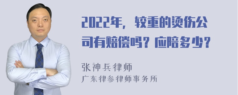 2022年，较重的烫伤公司有赔偿吗？应陪多少？