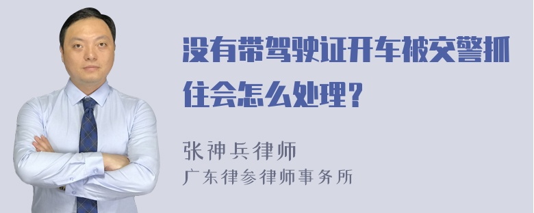 没有带驾驶证开车被交警抓住会怎么处理？