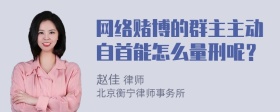 网络赌博的群主主动自首能怎么量刑呢？