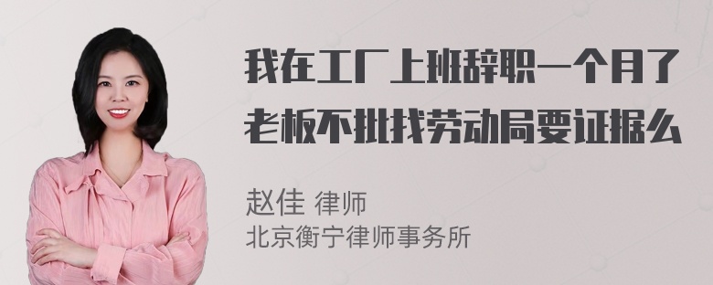 我在工厂上班辞职一个月了老板不批找劳动局要证据么