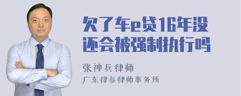 欠了车e贷16年没还会被强制执行吗