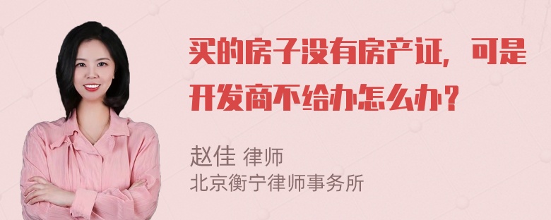 买的房子没有房产证，可是开发商不给办怎么办？