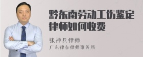 黔东南劳动工伤鉴定律师如何收费