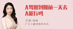 A驾照到期前一天去A能行吗