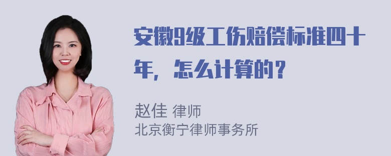 安徽9级工伤赔偿标准四十年，怎么计算的？