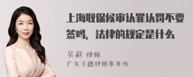 上海取保候审认罪认罚不要签吗，法律的规定是什么