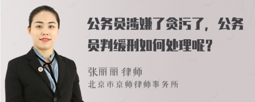 公务员涉嫌了贪污了，公务员判缓刑如何处理呢？