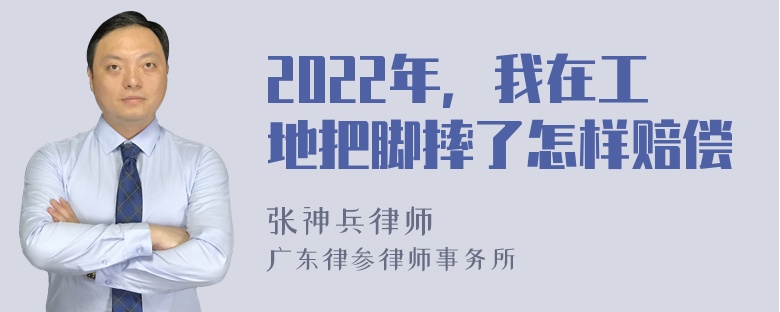 2022年，我在工地把脚摔了怎样赔偿