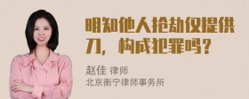 明知他人抢劫仅提供刀，构成犯罪吗？