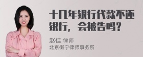 十几年银行代款不还银行，会被告吗？