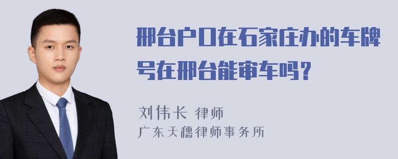 邢台户口在石家庄办的车牌号在邢台能审车吗？