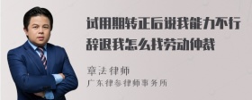 试用期转正后说我能力不行辞退我怎么找劳动仲裁