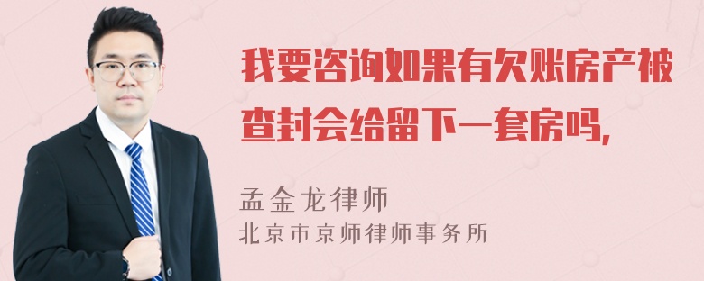 我要咨询如果有欠账房产被查封会给留下一套房吗，