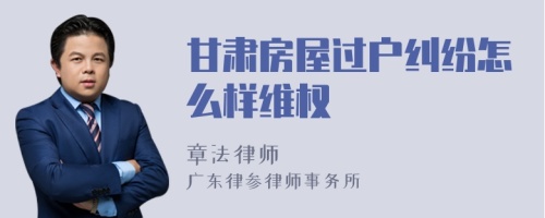 甘肃房屋过户纠纷怎么样维权