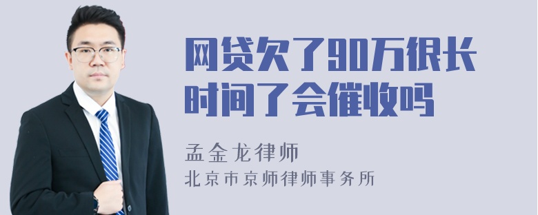 网贷欠了90万很长时间了会催收吗