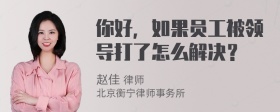 你好，如果员工被领导打了怎么解决？