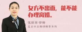 女方不出面，能不能办理离婚。