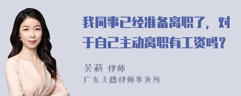 我同事已经准备离职了，对于自己主动离职有工资吗？