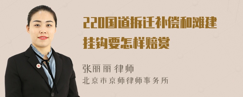 220国道拆迁补偿和滩建挂钩要怎样赔赏