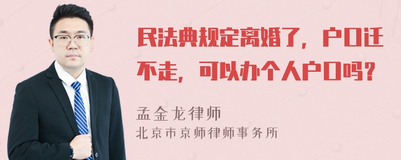 民法典规定离婚了，户口迁不走，可以办个人户口吗？