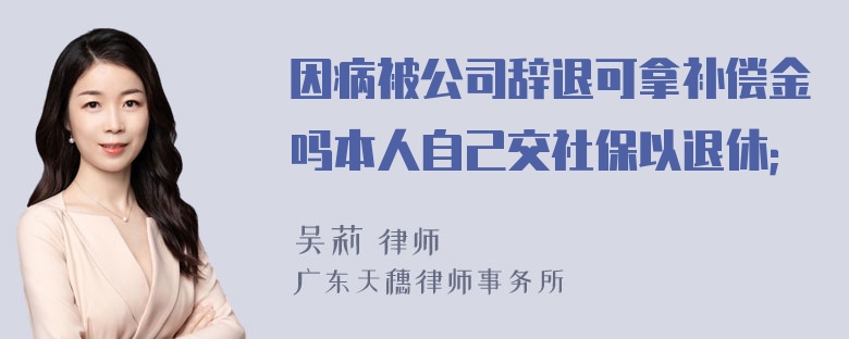 因病被公司辞退可拿补偿金吗本人自己交社保以退休；