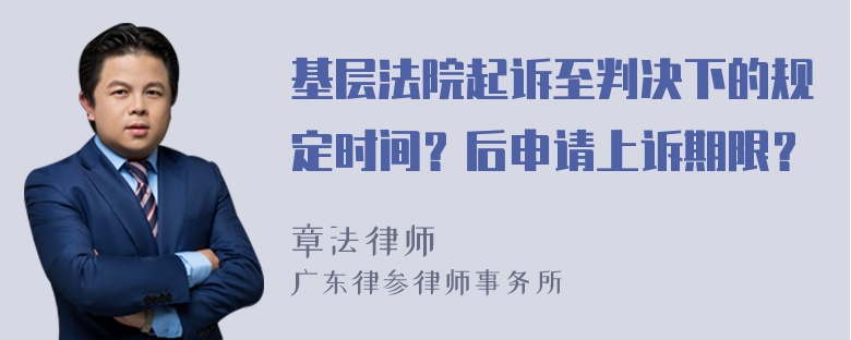 基层法院起诉至判决下的规定时间？后申请上诉期限？