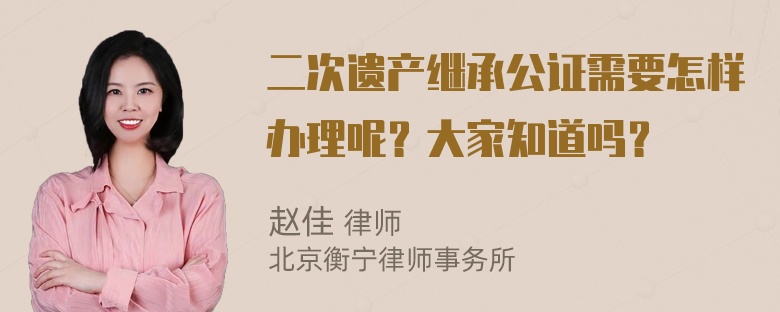 二次遗产继承公证需要怎样办理呢？大家知道吗？