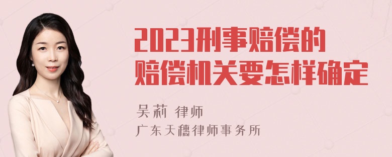 2023刑事赔偿的赔偿机关要怎样确定