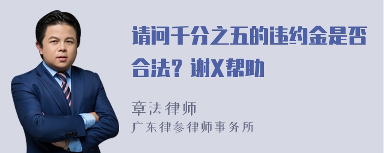 请问千分之五的违约金是否合法？谢X帮助