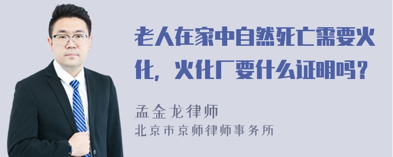 老人在家中自然死亡需要火化，火化厂要什么证明吗？