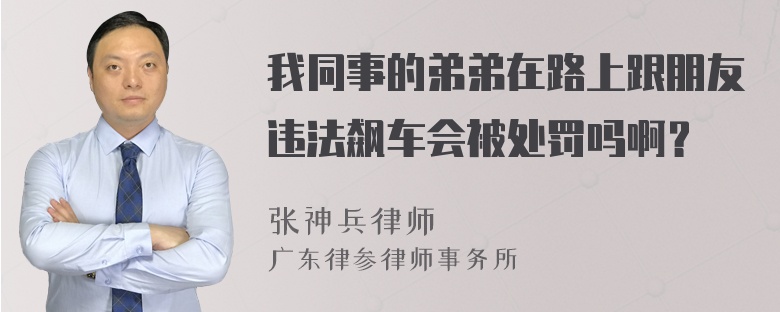 我同事的弟弟在路上跟朋友违法飙车会被处罚吗啊？