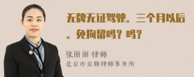 无牌无证驾驶。三个月以后。免拘留吗？吗？