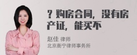 ？购房合同，没有房产证，能买不