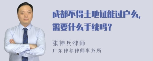 成都不得土地证能过户么，需要什么手续吗？