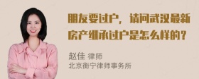 朋友要过户，请问武汉最新房产继承过户是怎么样的？