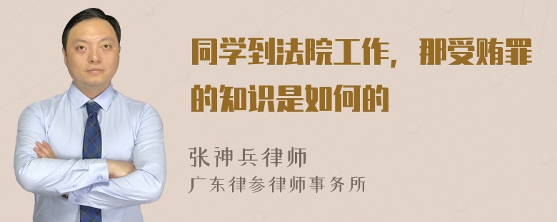 同学到法院工作，那受贿罪的知识是如何的