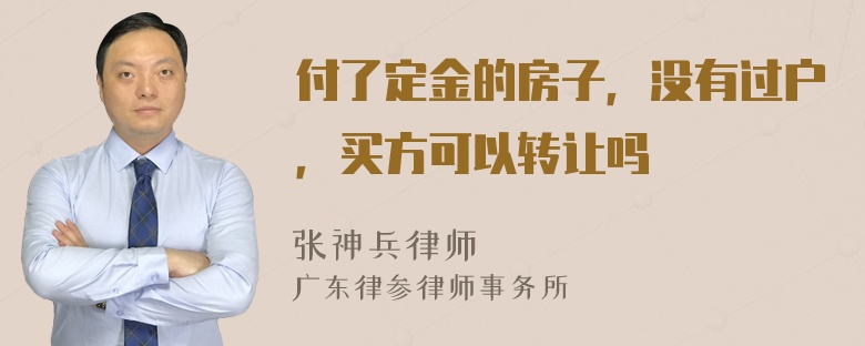 付了定金的房子，没有过户，买方可以转让吗