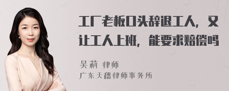 工厂老板口头辞退工人，又让工人上班，能要求赔偿吗