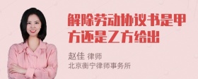 解除劳动协议书是甲方还是乙方给出