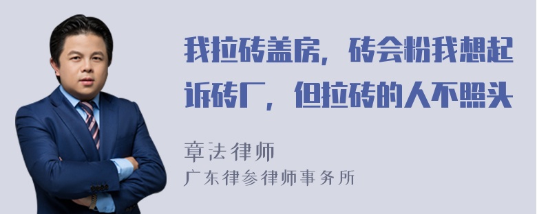 我拉砖盖房，砖会粉我想起诉砖厂，但拉砖的人不照头