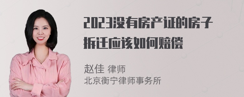 2023没有房产证的房子拆迁应该如何赔偿