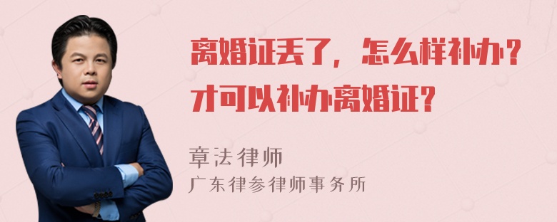 离婚证丢了，怎么样补办？才可以补办离婚证？