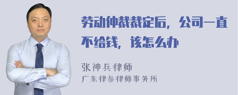 劳动仲裁裁定后，公司一直不给钱，该怎么办