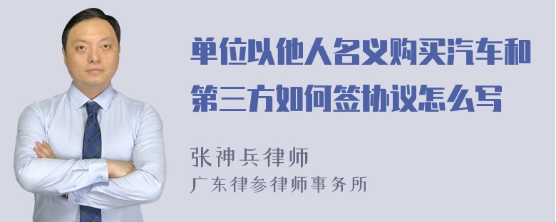 单位以他人名义购买汽车和第三方如何签协议怎么写